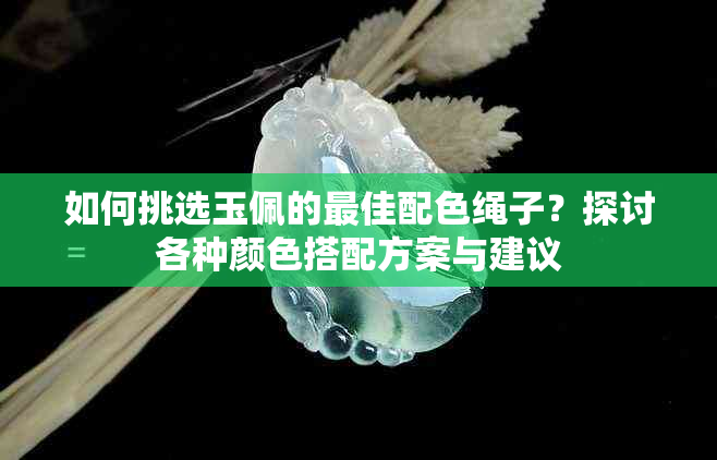 如何挑选玉佩的更佳配色绳子？探讨各种颜色搭配方案与建议