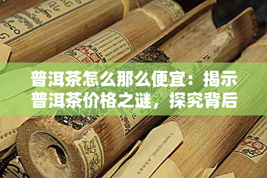 普洱茶怎么那么便宜：揭示普洱茶价格之谜，探究背后真相