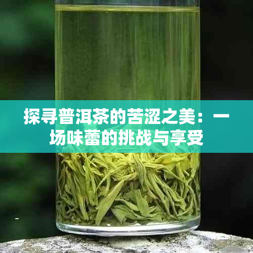 探寻普洱茶的苦涩之美：一场味蕾的挑战与享受