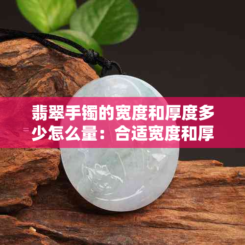 翡翠手镯的宽度和厚度多少怎么量：合适宽度和厚度是多少？