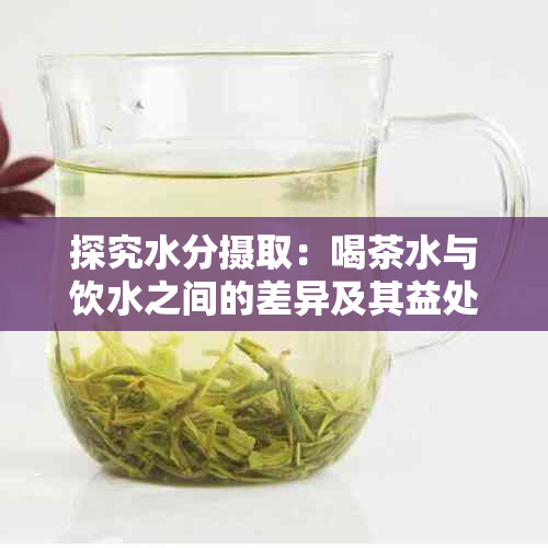 探究水分摄取：喝茶水与饮水之间的差异及其益处