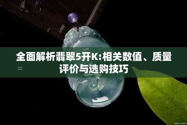 全面解析翡翠5开K:相关数值、质量评价与选购技巧