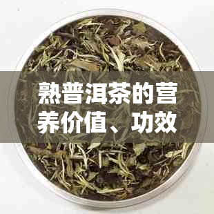 熟普洱茶的营养价值、功效与禁忌：你需要知道的一切