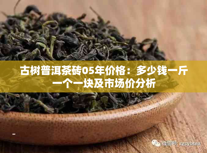 古树普洱茶砖05年价格：多少钱一斤一个一块及市场价分析