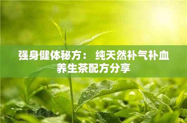 强身健体秘方： 纯天然补气补血养生茶配方分享