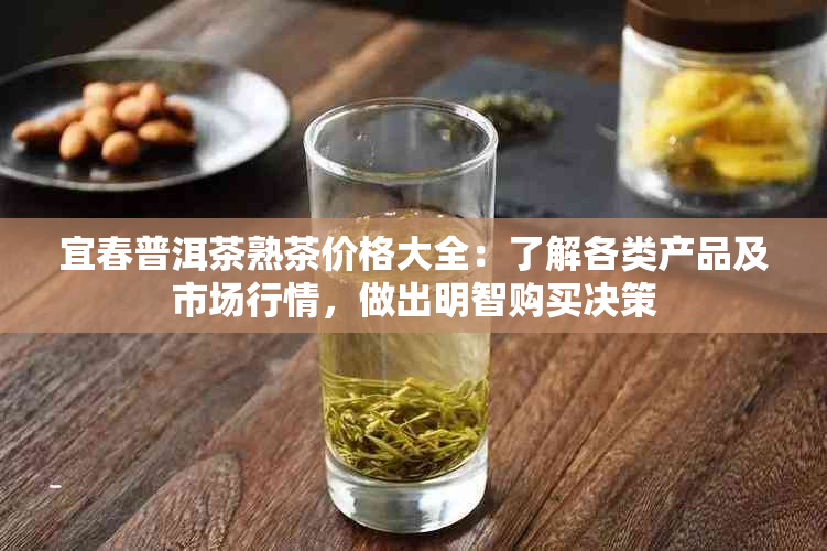 宜春普洱茶熟茶价格大全：了解各类产品及市场行情，做出明智购买决策