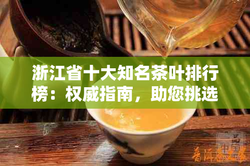 浙江省十大知名茶叶排行榜：权威指南，助您挑选优质茶叶