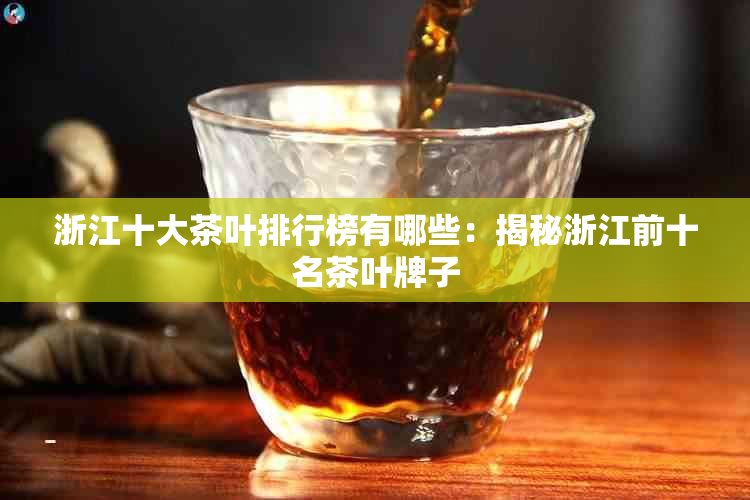 浙江十大茶叶排行榜有哪些：揭秘浙江前十名茶叶牌子