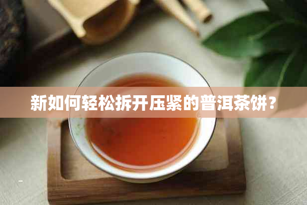 新如何轻松拆开压紧的普洱茶饼？