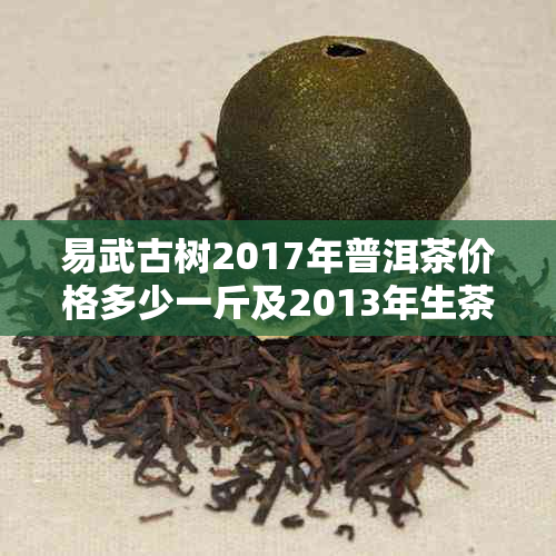 易武古树2017年普洱茶价格多少一斤及2013年生茶价格表