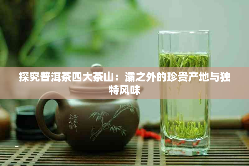 探究普洱茶四大茶山：灞之外的珍贵产地与独特风味