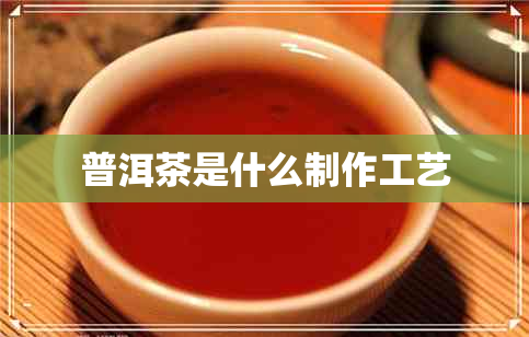 普洱茶是什么制作工艺