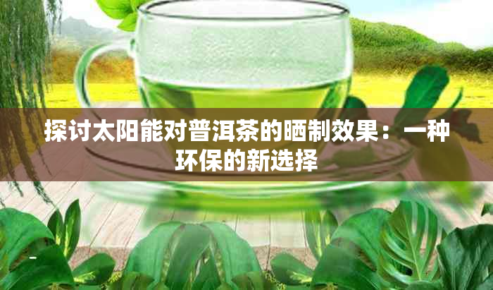 探讨太阳能对普洱茶的晒制效果：一种环保的新选择