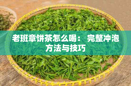 老班章饼茶怎么喝： 完整冲泡方法与技巧