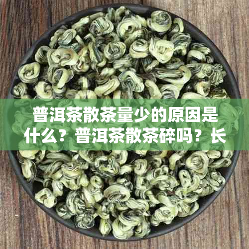 普洱茶散茶量少的原因是什么？普洱茶散茶碎吗？长期存会缩水吗？