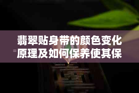 翡翠贴身带的颜色变化原理及如何保养使其保持鲜艳