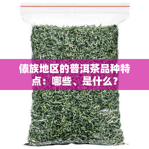 傣族地区的普洱茶品种特点：哪些、是什么？