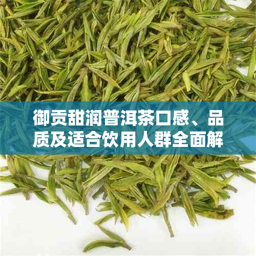 御贡甜润普洱茶口感、品质及适合饮用人群全面解析，看看是否合你的口味？