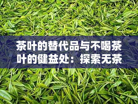 茶叶的替代品与不喝茶叶的健益处：探索无茶生活的全新选择