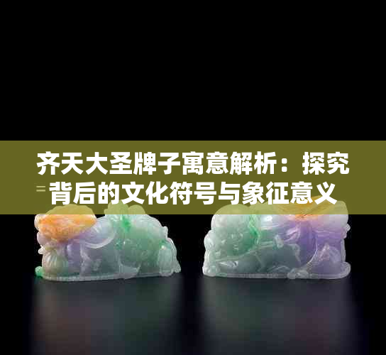 齐天大圣牌子寓意解析：探究背后的文化符号与象征意义