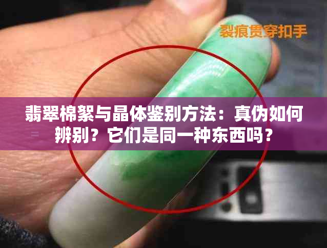 翡翠棉絮与晶体鉴别方法：真伪如何辨别？它们是同一种东西吗？