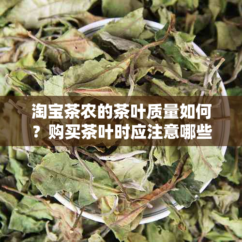 淘宝茶农的茶叶质量如何？购买茶叶时应注意哪些事项？