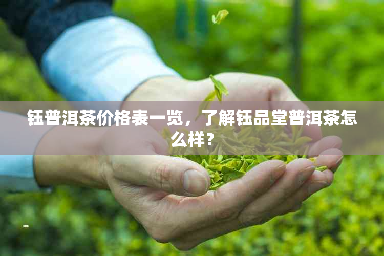 钰普洱茶价格表一览，了解钰品堂普洱茶怎么样？