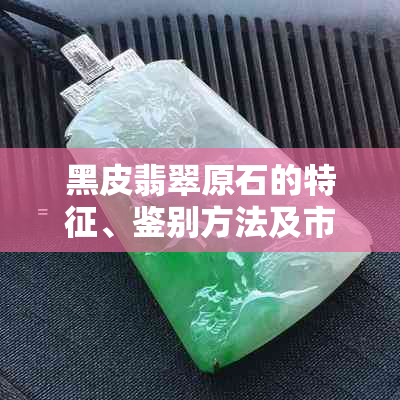 黑皮翡翠原石的特征、鉴别方法及市场价值全解析