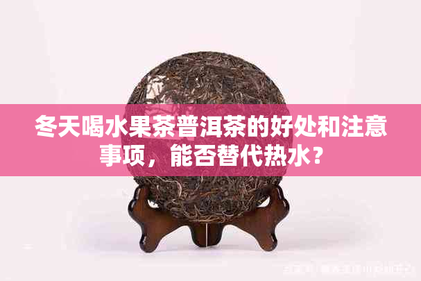 冬天喝水果茶普洱茶的好处和注意事项，能否替代热水？