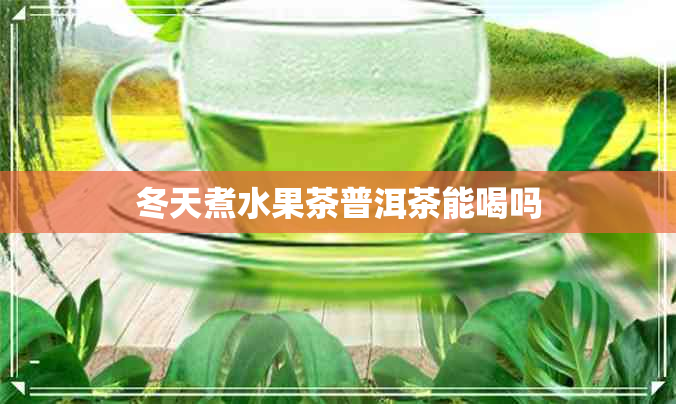 冬天煮水果茶普洱茶能喝吗