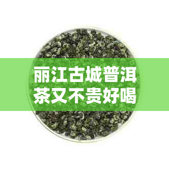 丽江古城普洱茶又不贵好喝，哪家最正宗？