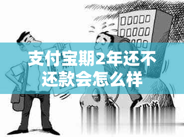 支付宝期2年还不还款会怎么样