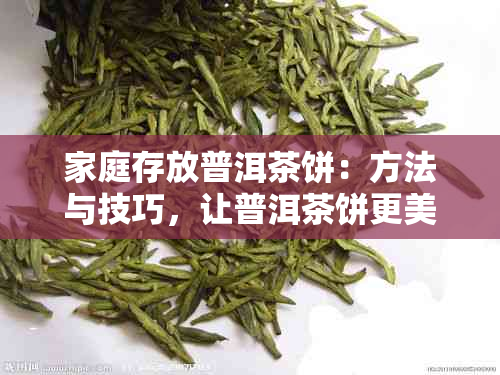 家庭存放普洱茶饼：方法与技巧，让普洱茶饼更美观