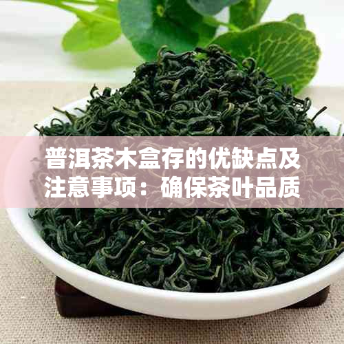 普洱茶木盒存的优缺点及注意事项：确保茶叶品质和保护茶叶的方法