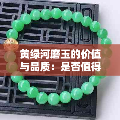 黄绿河磨玉的价值与品质：是否值得收藏？