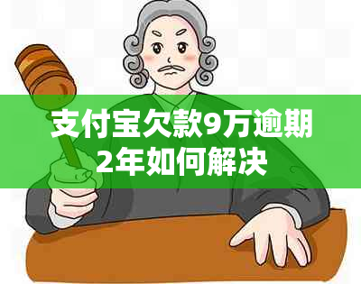 支付宝欠款9万逾期2年如何解决