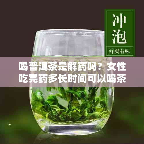 喝普洱茶是解吗？女性吃完多长时间可以喝茶？