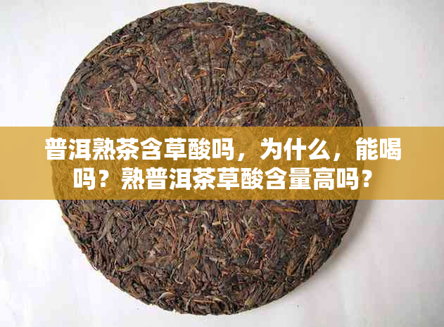 普洱熟茶含草酸吗，为什么，能喝吗？熟普洱茶草酸含量高吗？