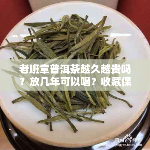 老班章普洱茶越久越贵吗？放几年可以喝？收藏保质期多久？会过期吗？