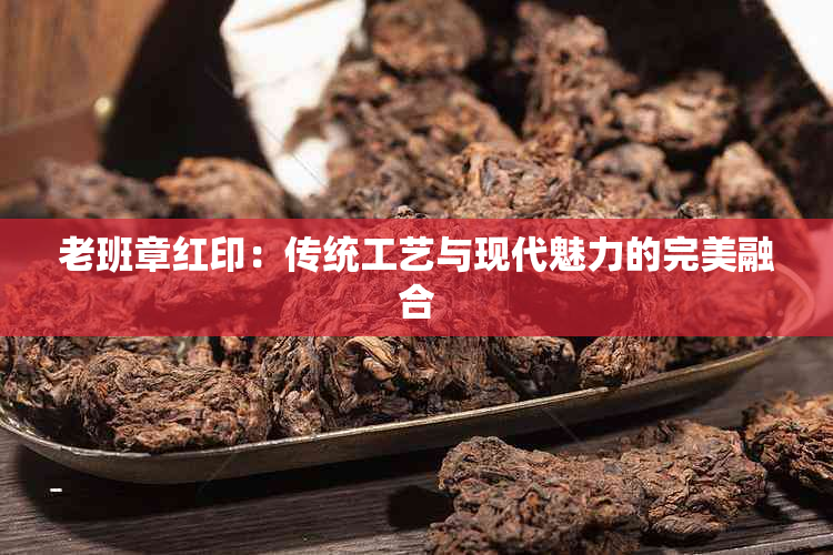 老班章红印：传统工艺与现代魅力的完美融合