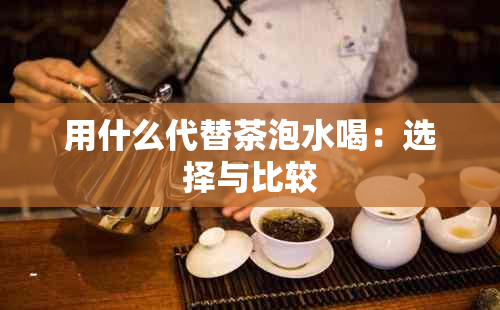 用什么代替茶泡水喝：选择与比较