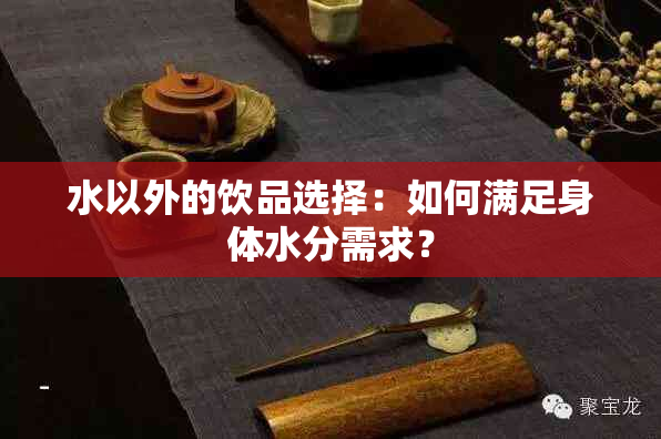 水以外的饮品选择：如何满足身体水分需求？