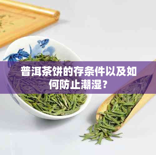 普洱茶饼的存条件以及如何防止潮湿？