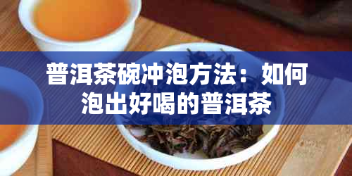 普洱茶碗冲泡方法：如何泡出好喝的普洱茶