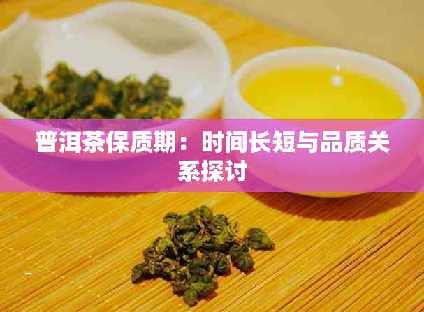 普洱茶保质期：时间长短与品质关系探讨