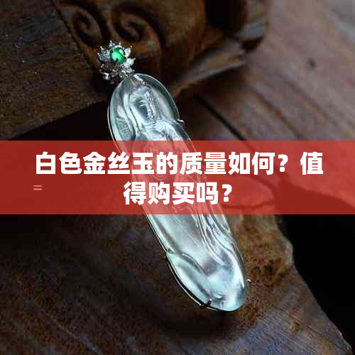 白色金丝玉的质量如何？值得购买吗？