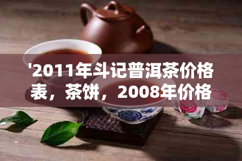 '2011年斗记普洱茶价格表，茶饼，2008年价格汇总'