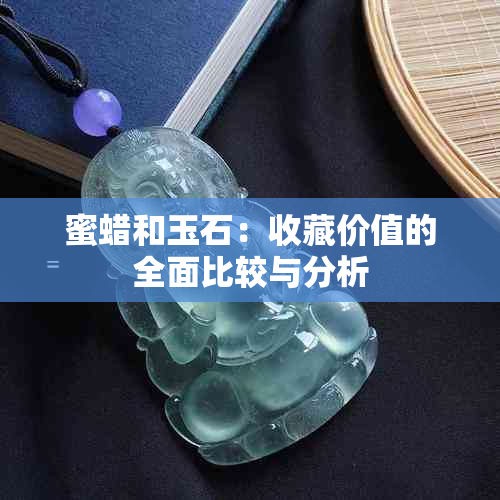 蜜蜡和玉石：收藏价值的全面比较与分析