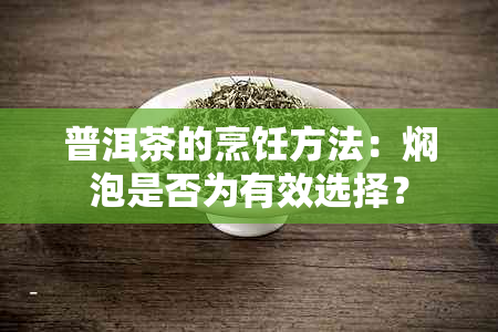 普洱茶的烹饪方法：焖泡是否为有效选择？