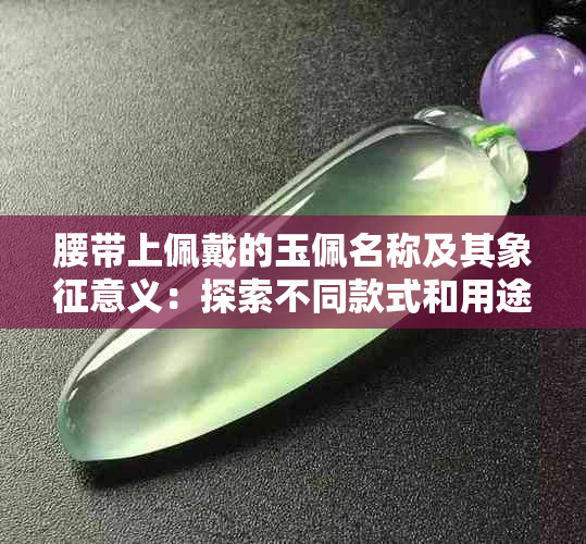 腰带上佩戴的玉佩名称及其象征意义：探索不同款式和用途